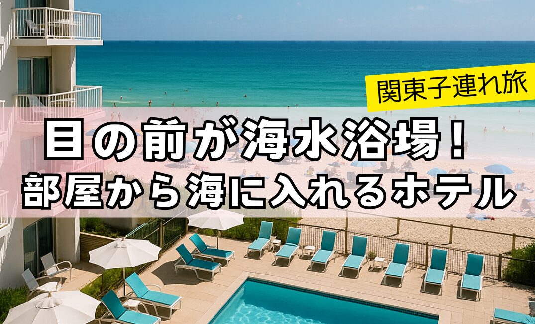 【関東子連れ旅】目の前が海水浴場！部屋から海に入れるホテル9選 | じゃぱんたび