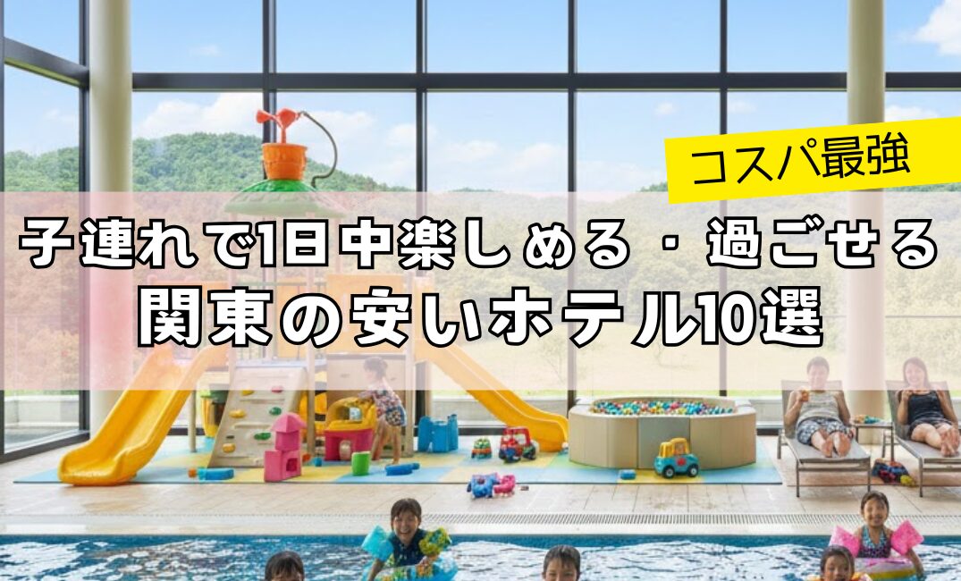 【コスパ最強】子連れで1日中楽しめる・過ごせる♪関東の安いホテル10選