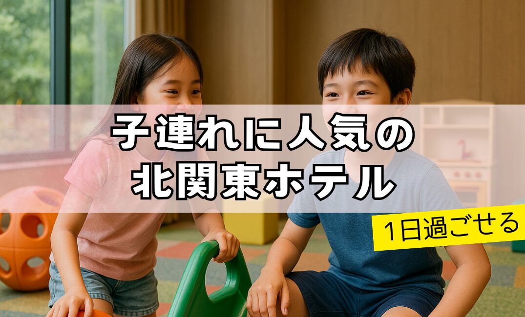 【1日過ごせる】子連れに人気の北関東ホテル13選！！
