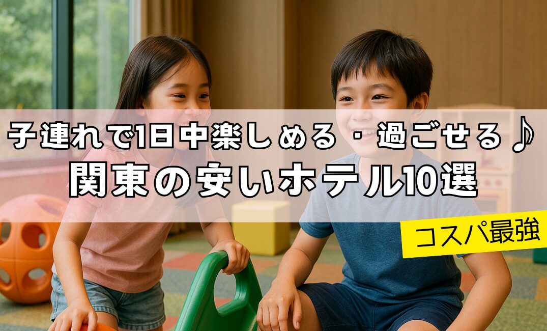 【コスパ最強】子連れで1日中楽しめる・過ごせる♪関東の安いホテル10選アイキャッチ