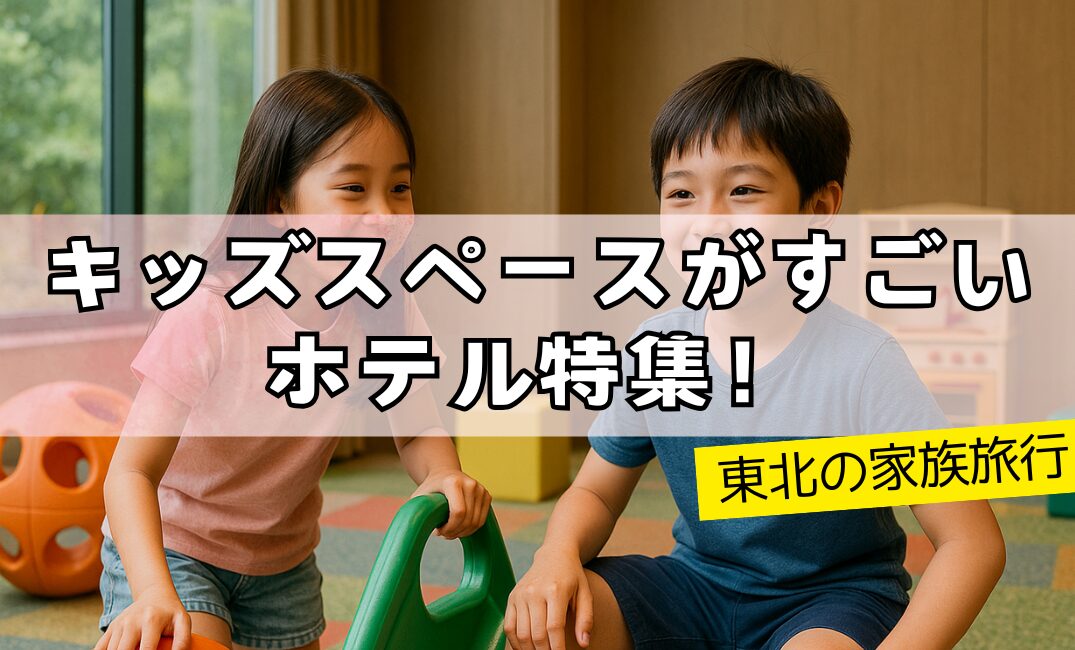 【東北の家族旅行】キッズスペースがすごいホテル特集！