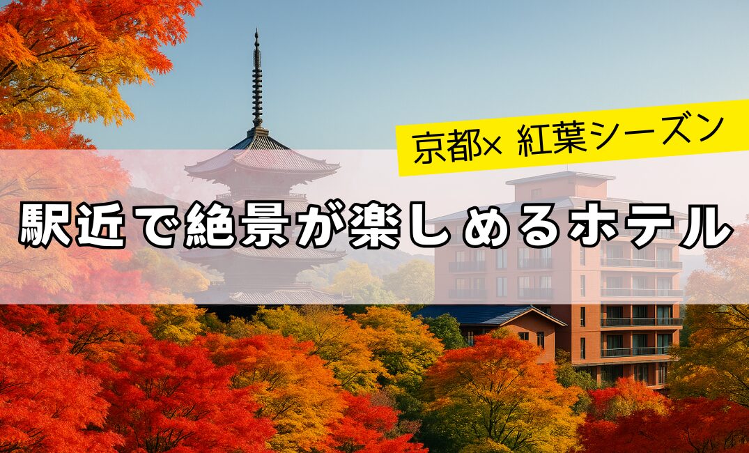 【京都×紅葉シーズン】駅近で絶景が楽しめるホテル5選を厳選紹介。アクセス便利な立地と紅葉の美しさを兼ね備えた人気宿を、写真映えや癒しの滞在ポイント付きでご案内！